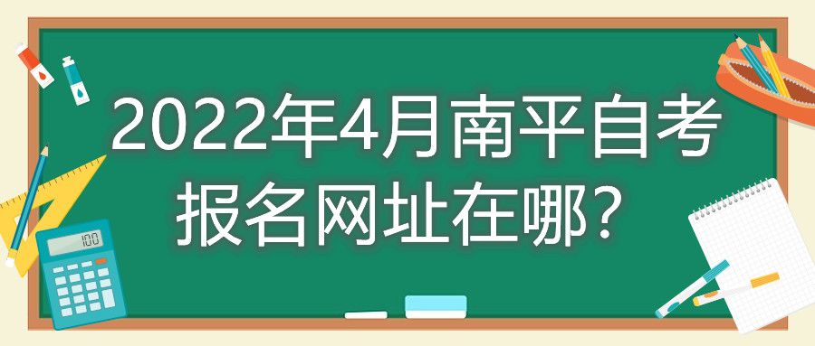 2022年4月南平自考報名網(wǎng)址在哪？