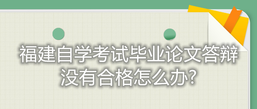 福建自學(xué)考試畢業(yè)論文答辯沒(méi)有合格怎么辦?