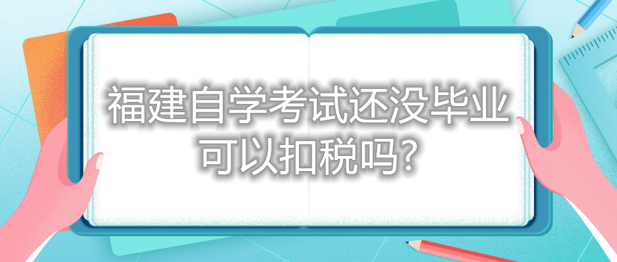 福建自學(xué)考試還沒(méi)畢業(yè)可以扣稅嗎?