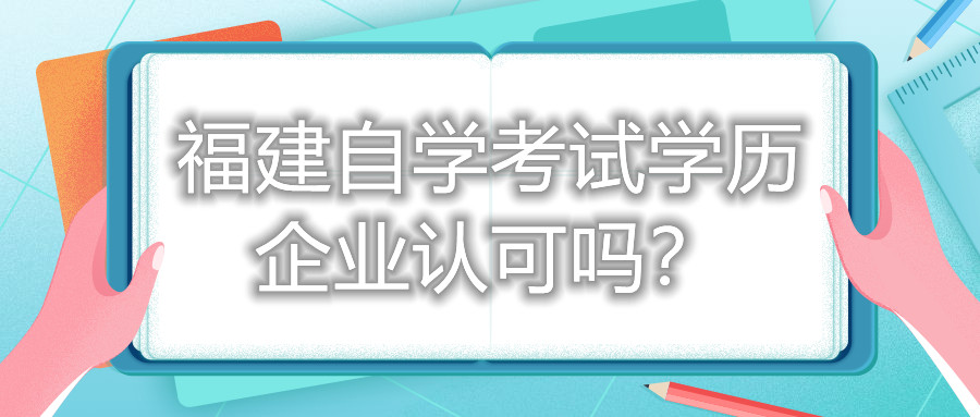 福建自學(xué)考試學(xué)歷企業(yè)認可嗎？