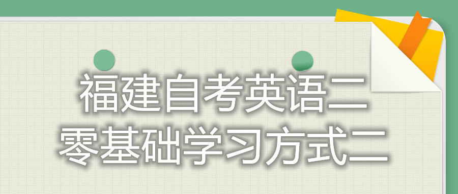 福建自考英語(yǔ)二零基礎學(xué)習方式二