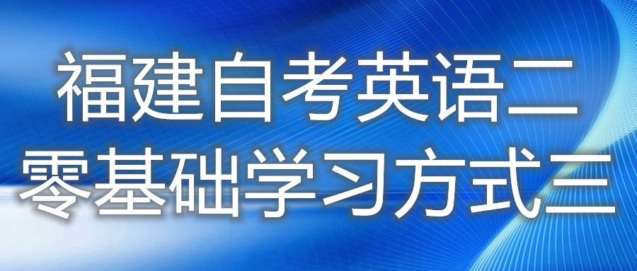 福建自考英語(yǔ)二零基礎學(xué)習方式三