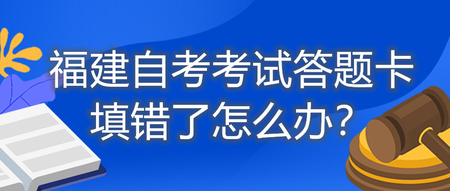 福建自考考試答題卡填錯了怎么辦？