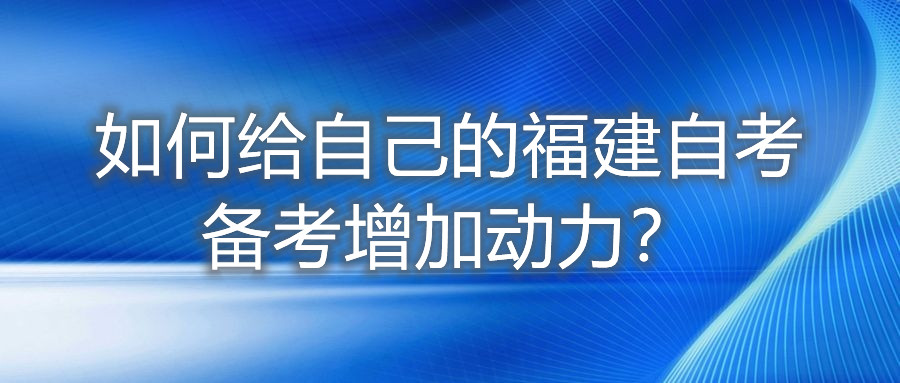 如何給自己的福建自考備考增加動(dòng)力？