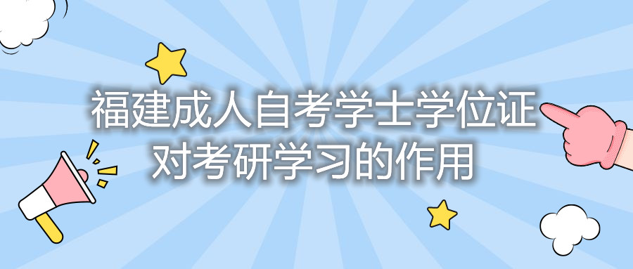 福建成人自考學(xué)士學(xué)位證對考研學(xué)習的作用