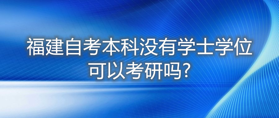 福建自考本科沒(méi)有學(xué)士學(xué)位可以考研嗎?