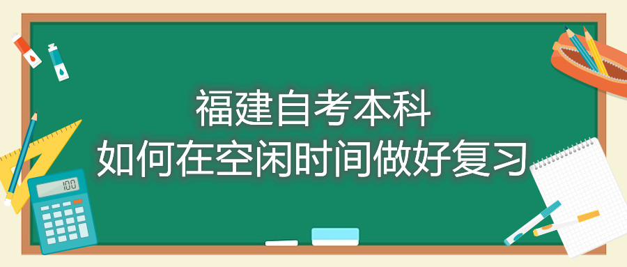 福建自考本科如何在空閑時(shí)間做好復習