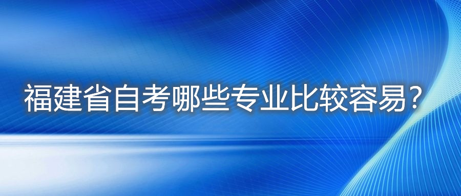 福建省自考哪些專(zhuān)業(yè)比較容易？