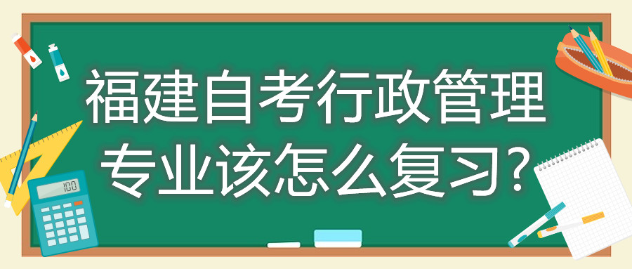 福建自考行政管理專(zhuān)業(yè)該怎么復習?