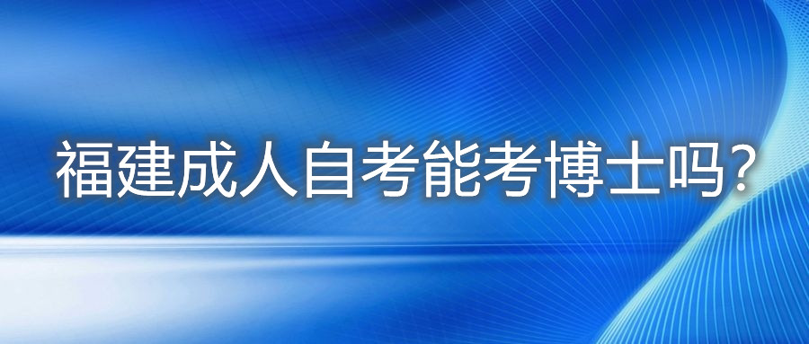 福建成人自考能考博士嗎？