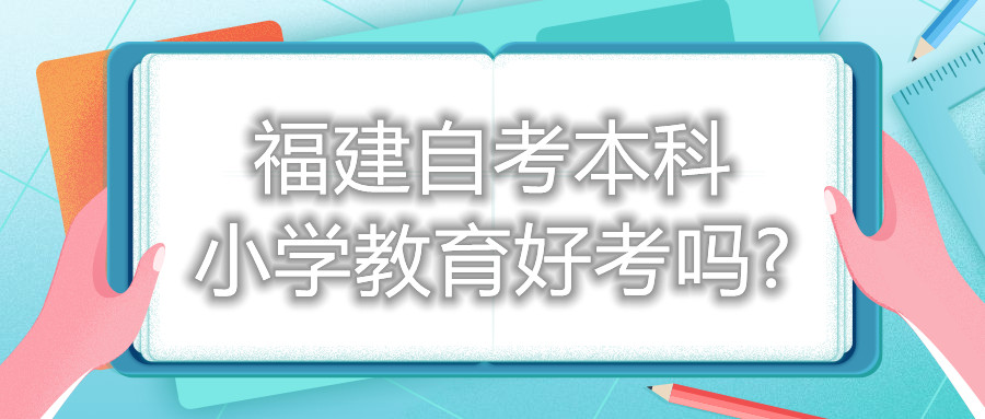 福建自考本科小學(xué)教育好考嗎?