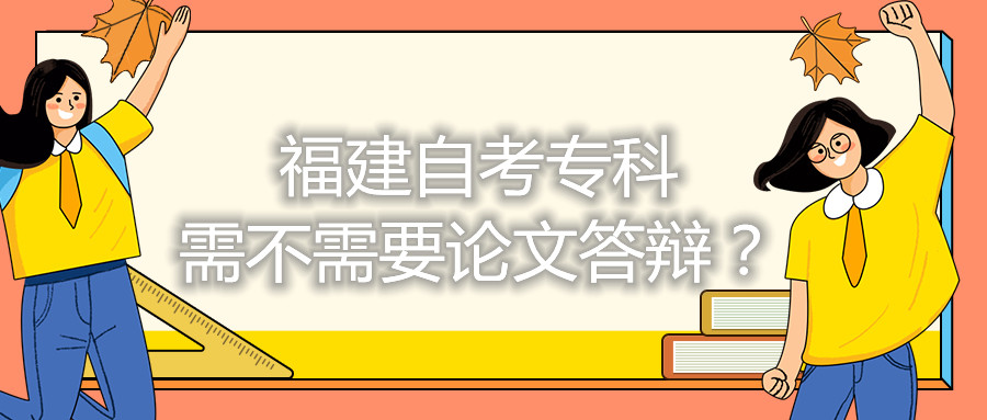 福建自考專(zhuān)科需不需要論文答辯？