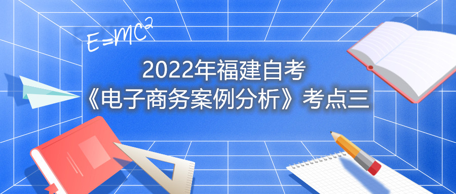 2022年福建成人自考《電子商務(wù)案例分析》考點(diǎn)三