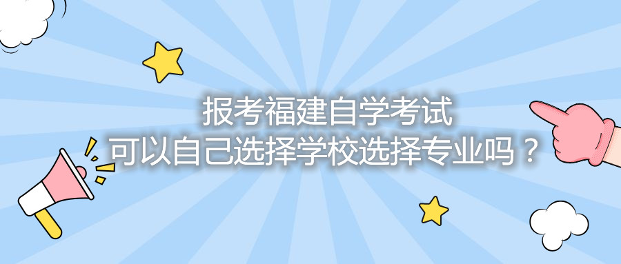 報考福建自學(xué)考試可以自己選擇學(xué)校選擇專(zhuān)業(yè)嗎？