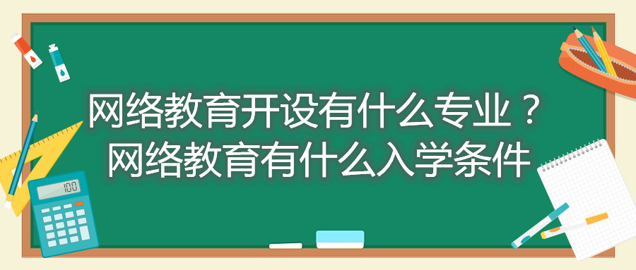 福建自考網(wǎng)絡(luò )教育開(kāi)設有什么專(zhuān)業(yè)？網(wǎng)絡(luò )教育有什么入學(xué)條件