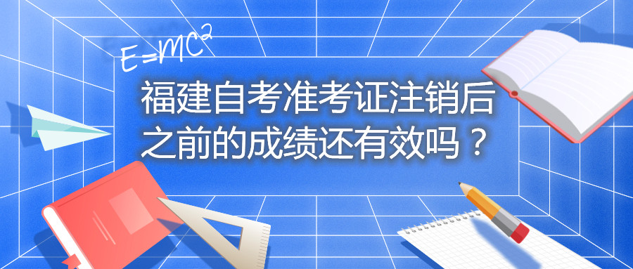 福建自考準考證注銷(xiāo)后之前的成績(jì)還有效嗎？