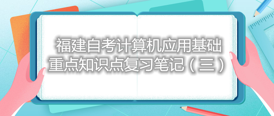 福建自考計算機應用基礎重點(diǎn)知識點(diǎn)復習筆記（三）