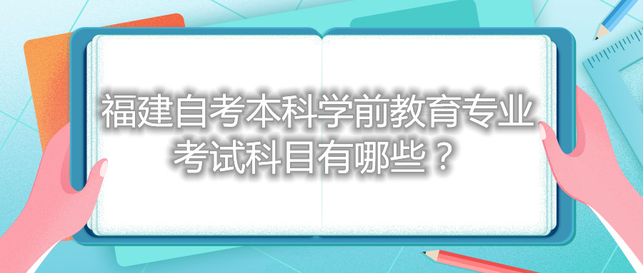 福建自考本科學(xué)前教育專(zhuān)業(yè)考試科目有哪些？