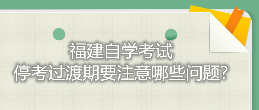 福建自學(xué)考試?？歼^(guò)渡期要注意哪些問(wèn)題?