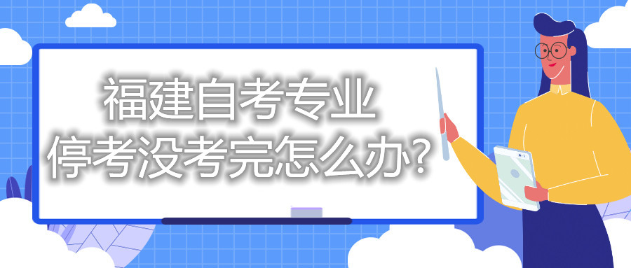 福建自考專(zhuān)業(yè)?？紱](méi)考完怎么辦?