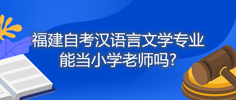 福建自考漢語(yǔ)言文學(xué)專(zhuān)業(yè)能當小學(xué)老師嗎?