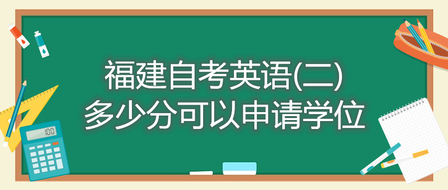 福建自考英語(yǔ)(二)多少分可以申請學(xué)位