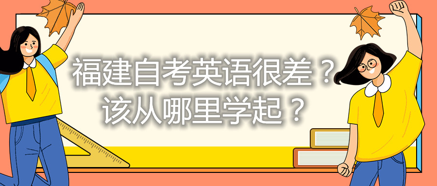 福建自考英語(yǔ)很差？該從哪里學(xué)起？