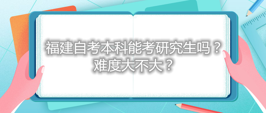 福建自考本科能考研究生嗎？難度大不大？