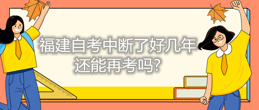 福建自考中斷了好幾年還能再考嗎?