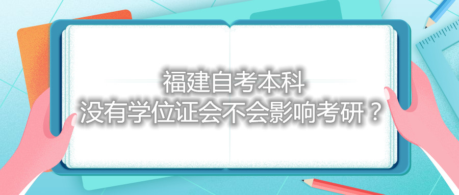 福建自考本科沒(méi)有學(xué)位證會(huì )不會(huì )影響考研？