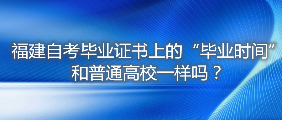 福建自考畢業(yè)證書(shū)上的“畢業(yè)時(shí)間”和普通高校一樣嗎？