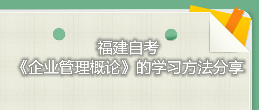 福建自考《企業(yè)管理概論》的學(xué)習方法分享