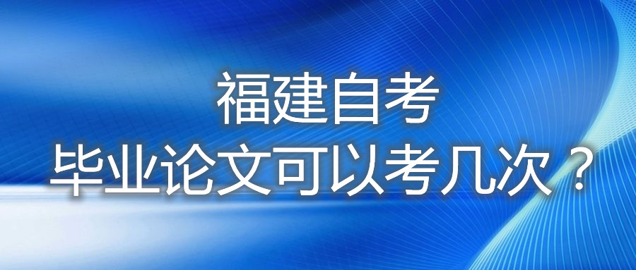 福建自考畢業(yè)論文可以考幾次？