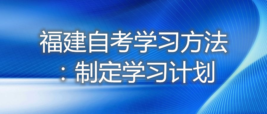 福建自考學(xué)習方法：制定學(xué)習計劃