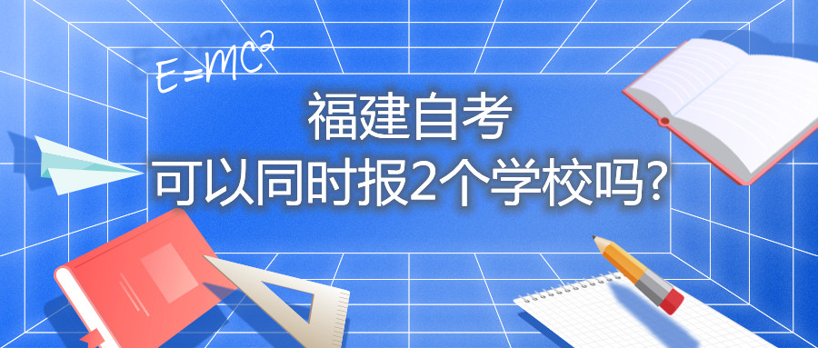 福建自考可以同時(shí)報2個(gè)學(xué)校嗎?