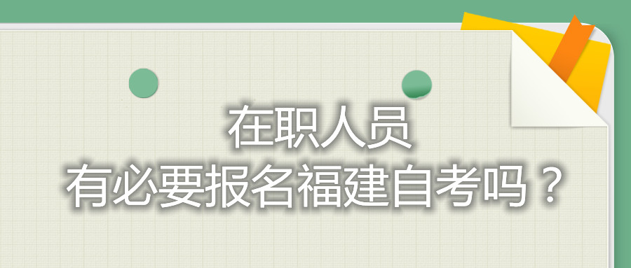 在職人員有必要報名福建自考嗎？